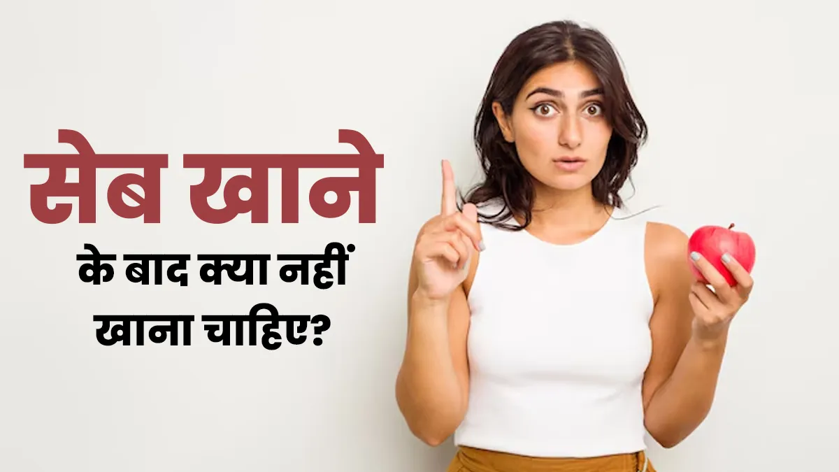 सेब खाने के तुरंत बाद क्या नहीं खाना चाहिए? एक्सपर्ट से जानें