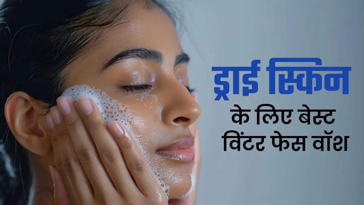 सर्दियों में रूखी त्वचा के लिए सही फेस वॉश कैसे चुनें? एक्सपर्ट से जानें
