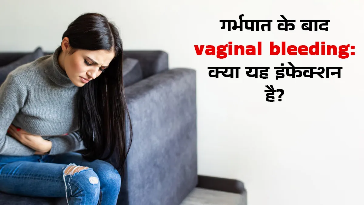 क्या मिसकैरेज के बाद ब्लीडिंग होना इंफेक्शन का संकेत है? मानें डॉक्टर की बात