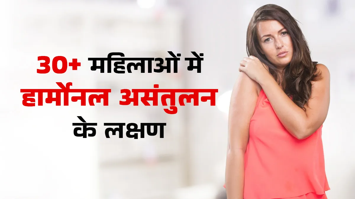 30 की उम्र के बाद नजरअंदाज न करें ये 5 लक्षण, महिलाओं में हार्मोनल असंतुलन का हो सकता है संकेत