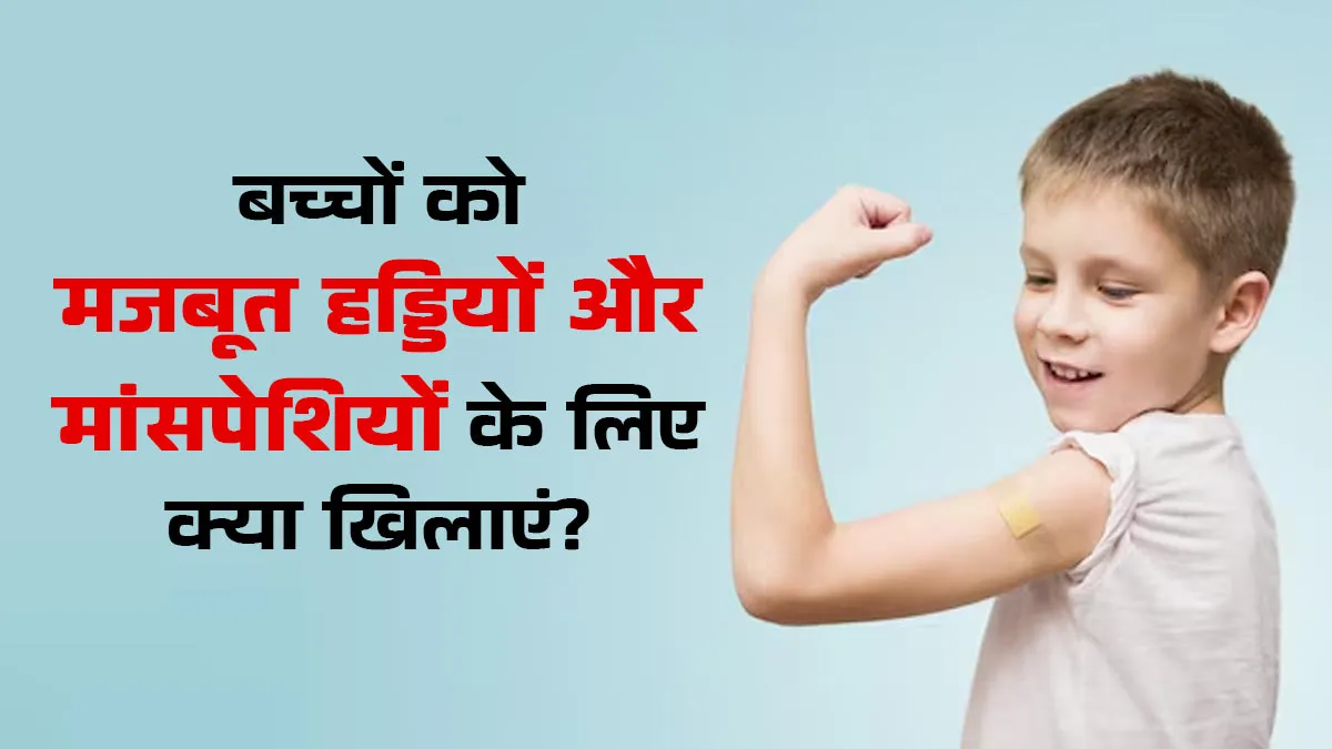 बच्चे को हड्डियों और मांसपेशियों को मजबूत करने के लिए क्या खिलाएं? एक्सपर्ट से जानें