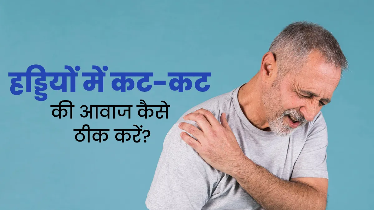 हड्डियों में आती है कट-कट की आवाज? जानें ठीक करने के उपाय