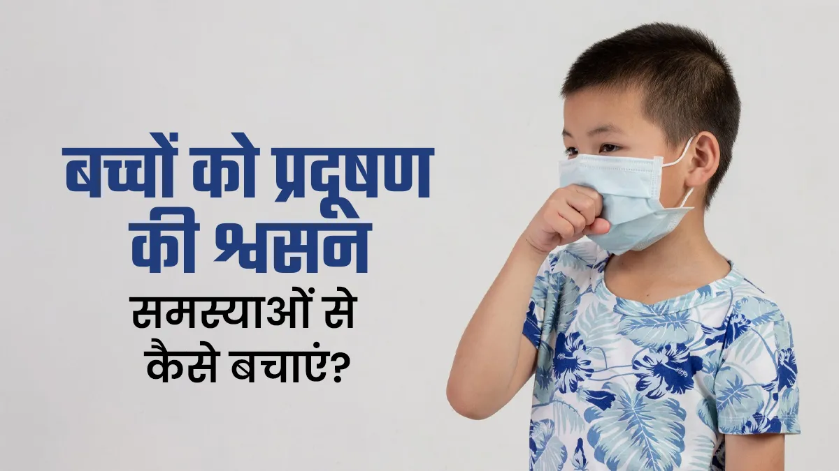 बच्चों को प्रदूषण से संबंधित श्वसन समस्याओं से कैसे बचाएं? डॉक्टर से जानें