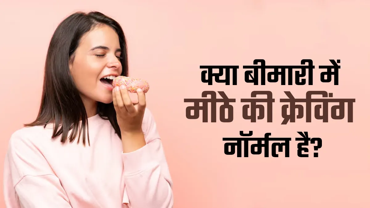 क्या बीमार होने पर मीठे की क्रेविंग होना नॉर्मल है? जानें एक्सपर्ट से