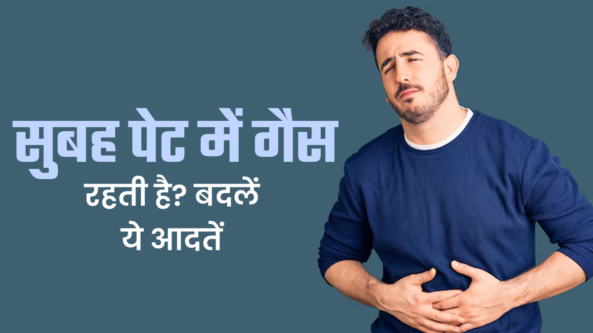 सुबह-सुबह पेट में गैस बनती है, तो तुरंत बदलें ये 7 खराब आदतें
