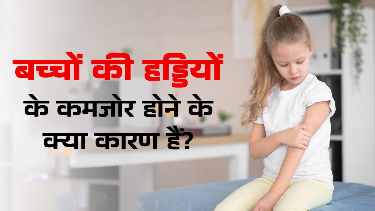बच्चों में हड्डियां कमजोर होने का क्या कारण हो सकता है? डॉक्टर से जानें