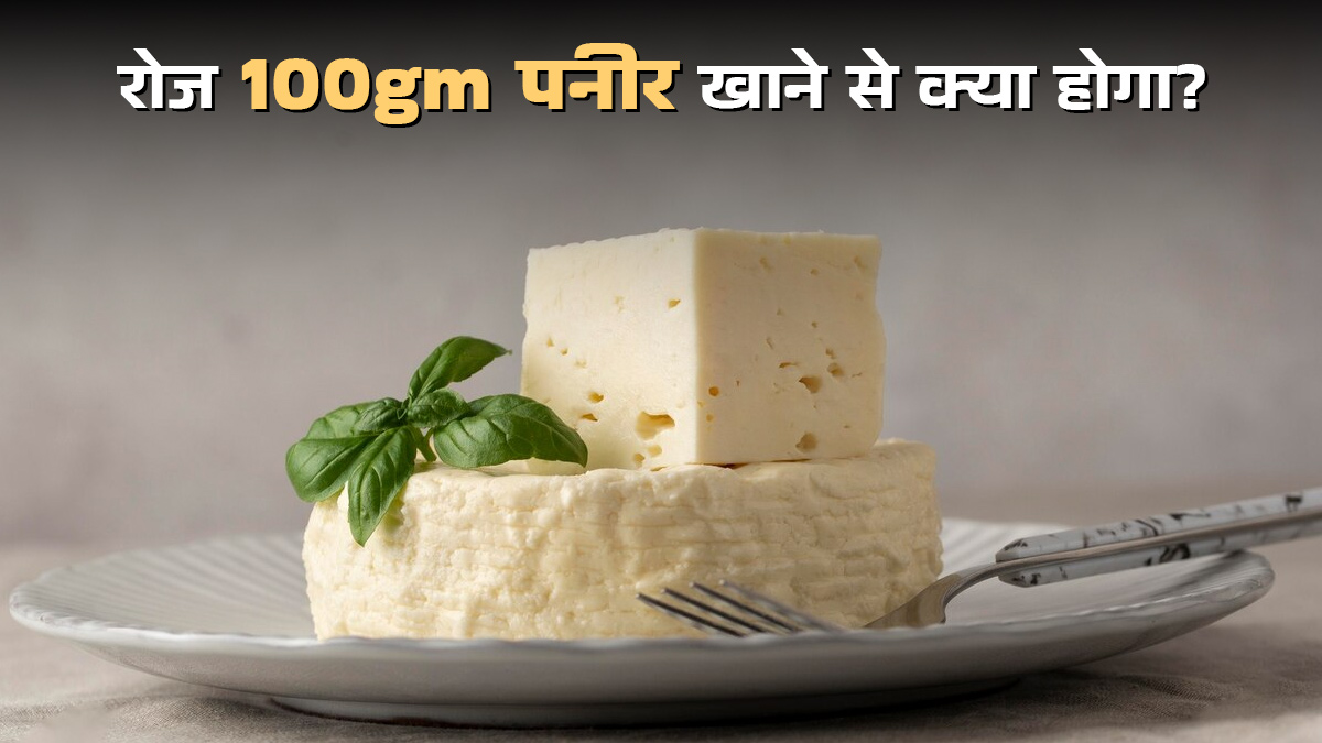 अगर मैं रोजाना 100 ग्राम पनीर खाऊं तो क्या होगा? जानें 2 अंडे के बराबर इसमें कितना प्रोटीन होता है?