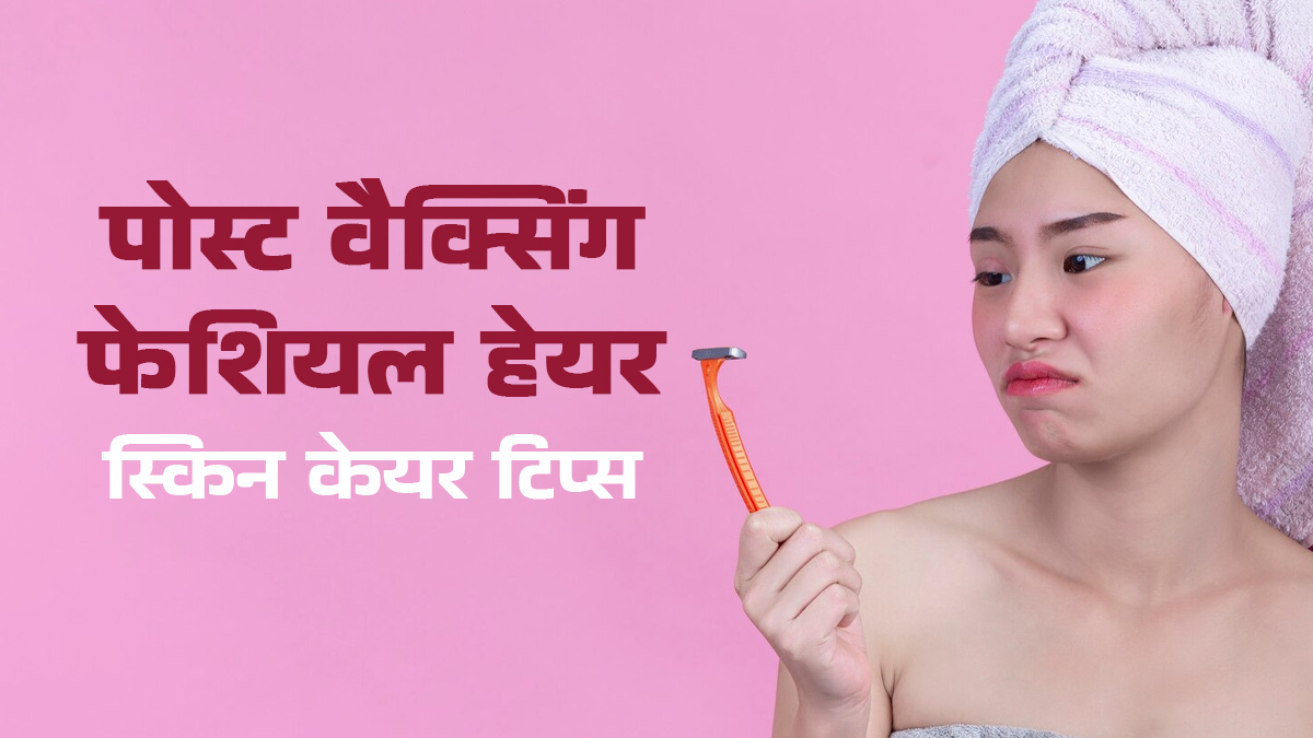 फेशियल हेयर शेविंग या वैक्सिंग करने के बााद फॉलो करें ये स्किन केयर रूटीन, स्किन रहेगी हेल्दी