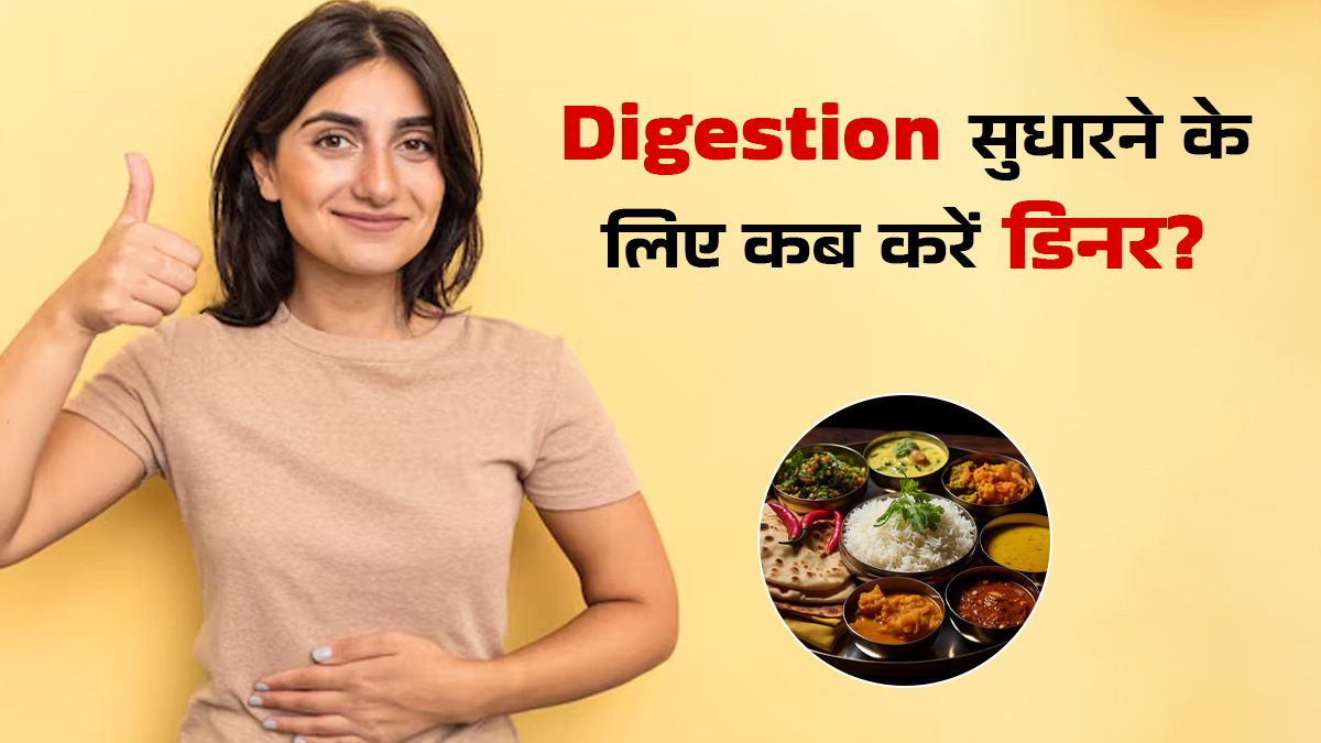 Digestion सुधारने के लिए किस समय करना चाहिए डिनर? बता रहे हैं एक्सपर्ट