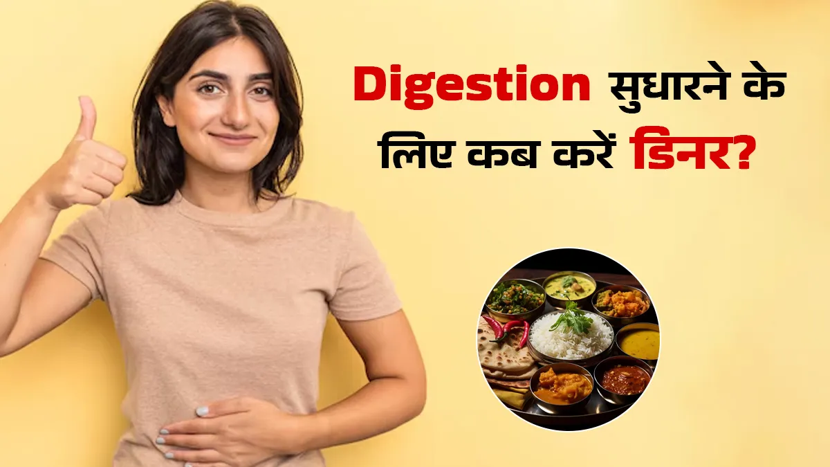 Digestion सुधारने के लिए किस समय करना चाहिए डिनर? बता रहे हैं एक्सपर्ट