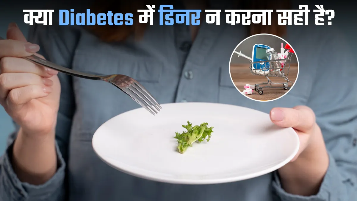क्या Diabetes में डिनर न करना सही है? जानें इसका शरीर पर असर