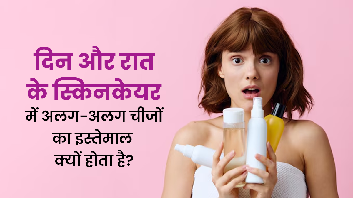 दिन और रात में आपकी स्किन को अलग-अलग स्किन केयर प्रोडक्ट्स की जरूरत क्यों होती है? डॉक्टर से जानें