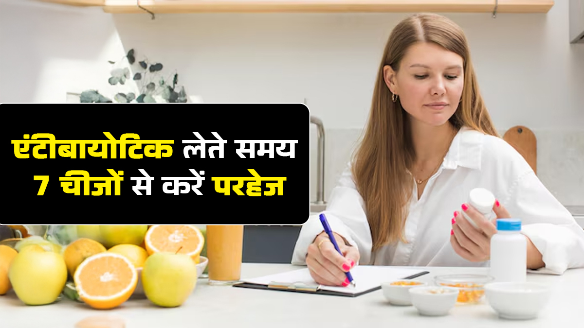 एंटीबायोटिक लेते समय ये 7 चीजें बिल्कुल न खाएं, जानें एक्सपर्ट से कारण