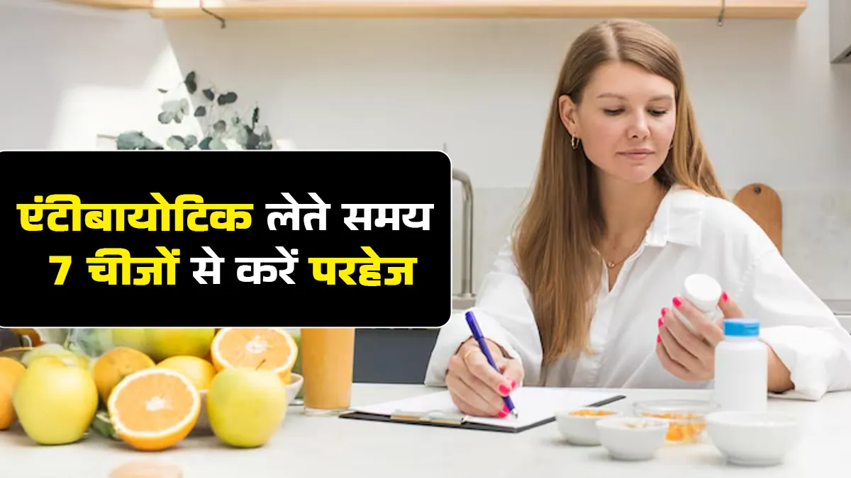 एंटीबायोटिक लेते समय ये 7 चीजें बिल्कुल न खाएं, जानें एक्सपर्ट से कारण