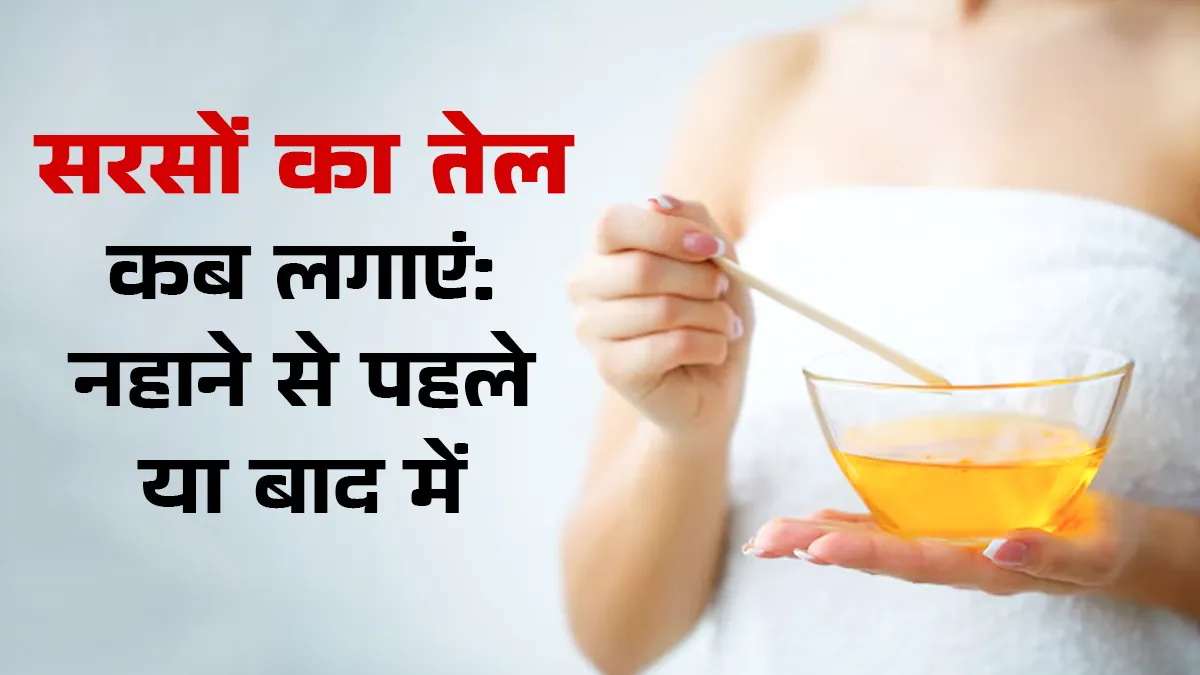 सर्दियों में नहाने से पहले या बाद में लगाएं सरसो का तेल, एक्सपर्ट से जानें क्या है ज्यादा फायदेमंद