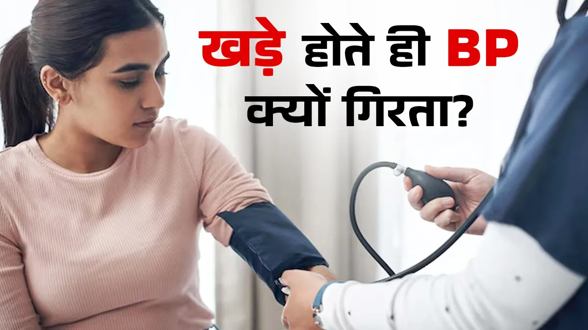 खड़े होते ही अचानक ब्लड प्रेशर क्यों गिर जाता है? डॉक्टर ने बताया असली कारण