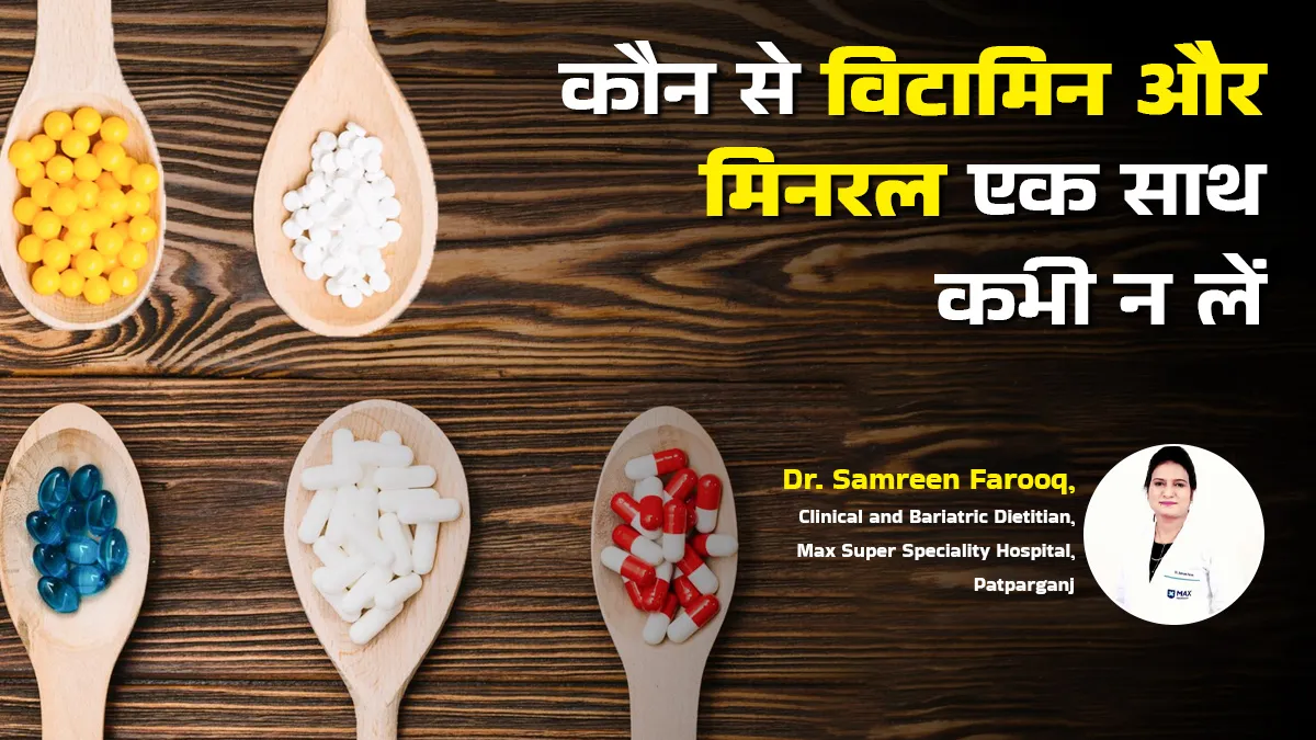 कौन से विटामिन और मिनरल एक साथ लेने से बिगड़ सकती है सेहत? जानें एक्सपर्ट से