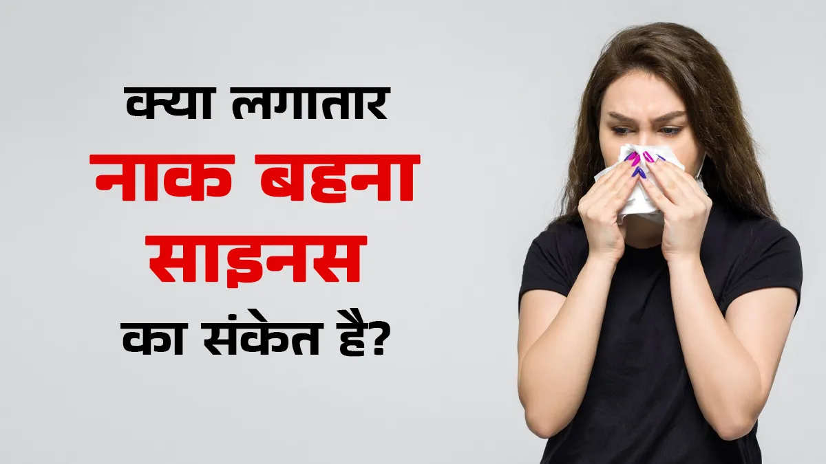 क्या लगातार नाक बहना साइनस का संकेत है? जानकर बरतें सावधानी