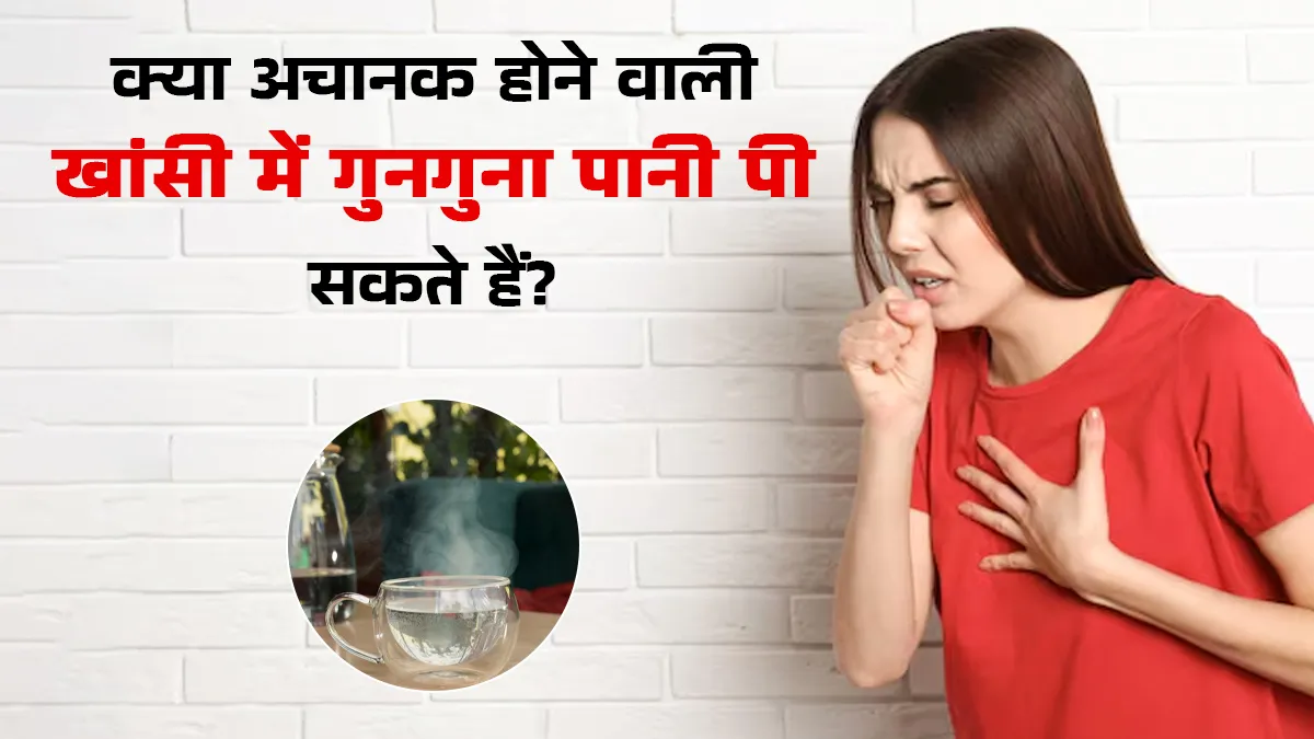 क्या अचानक होने वाली खांसी में गुनगुना पानी पीना फायदेमंद होता है? जानें डॉक्टर से