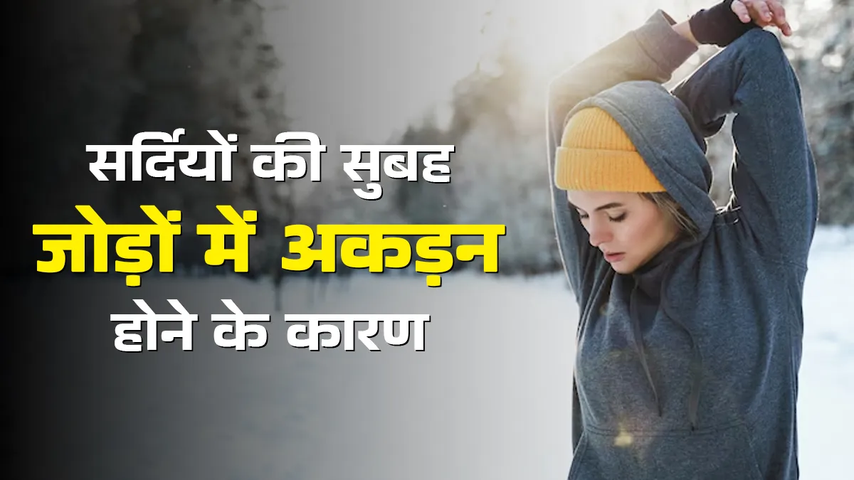 सर्दियों की सुबह जोड़ों में अकड़न होने के क्या है कारण? डॉक्टर से जानें हेल्दी रहने के टिप्स