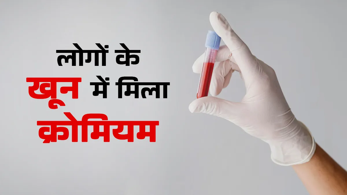 इस गांव के लोगों के खून में मिला क्रोमियम, डॉक्टर से जानें इसके नुकसान