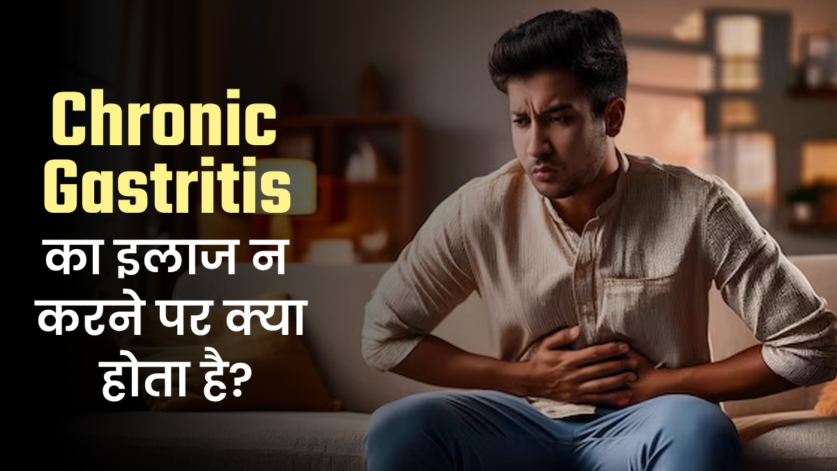 क्रोनिक गैस्ट्राइटिस का इलाज न किया जाए तो शरीर पर क्या असर पड़ता है? जानें डॉक्टर से