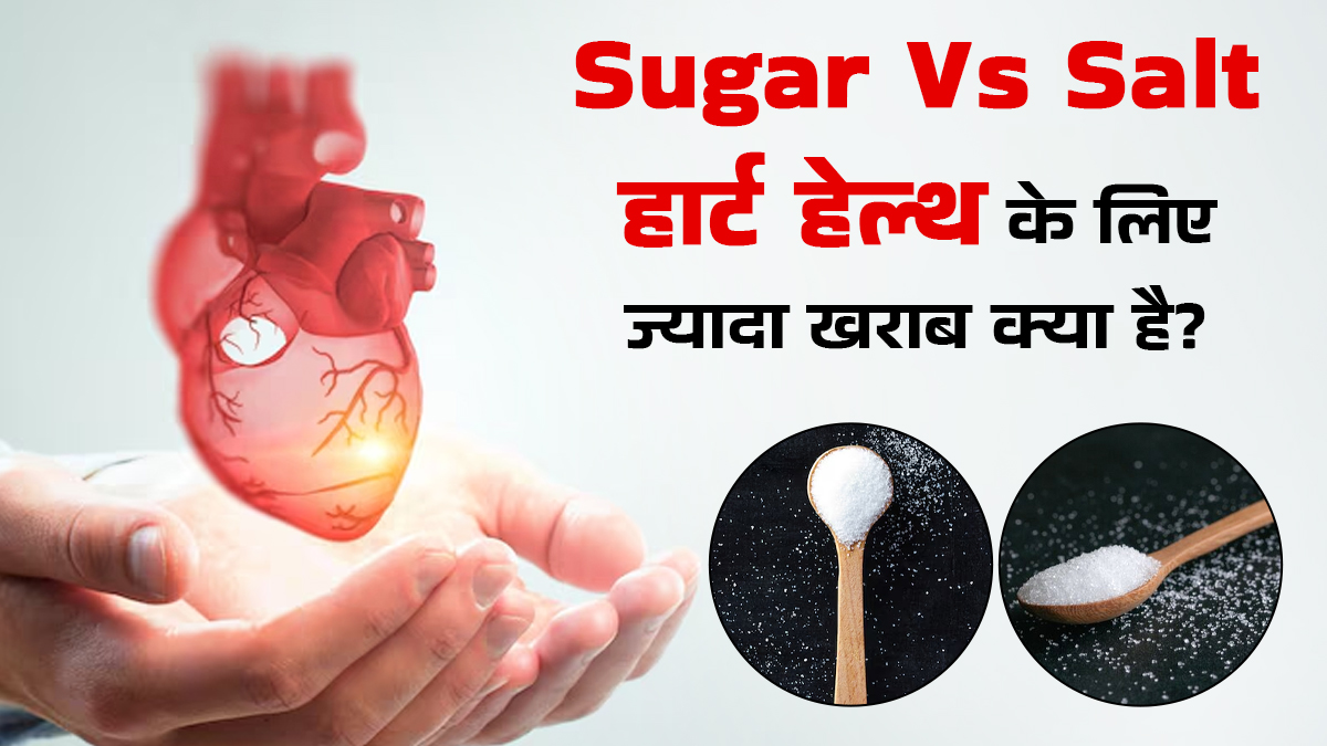 Sugar vs Salt: हार्ट की सेहत पर किसका असर ज्यादा पड़ता है? जानें डॉक्टर से
