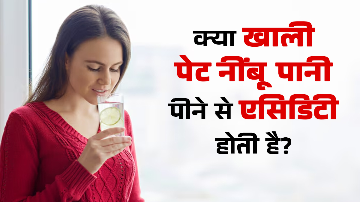 क्या खाली पेट नींबू पानी पीने से एसिडिटी हो सकती है? एक्सपर्ट से जानें सच्चाई