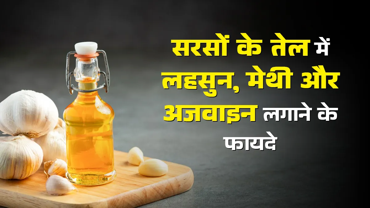 दर्द का देसी इलाज: सरसों के तेल में पकाकर लगाएं लहसुन, मेथी और अजवाइन