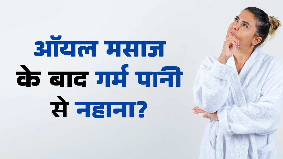 क्या गर्म पानी से नहाना ऑयल मसाज के फायदे कम कर देता है? जानें एक्सपर्ट की राय