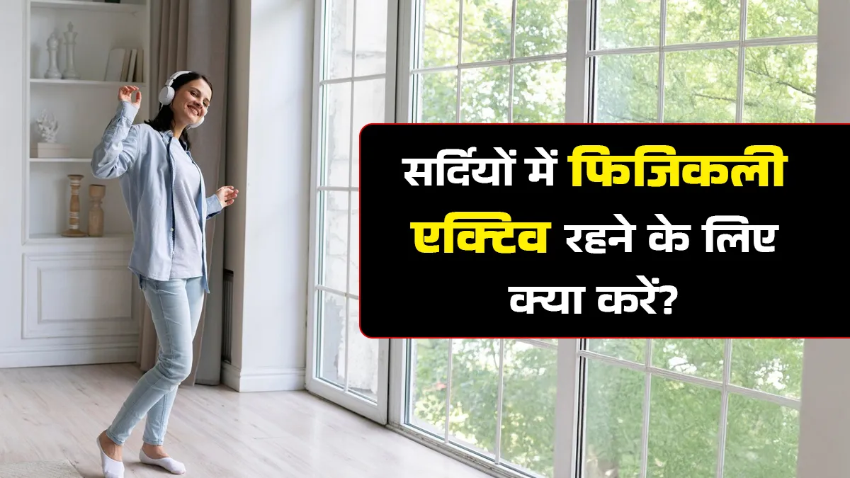 सर्दियों में फिजिकली एक्टिव रहने के लिए क्या करें? अपनाएं ये 5 टिप्स