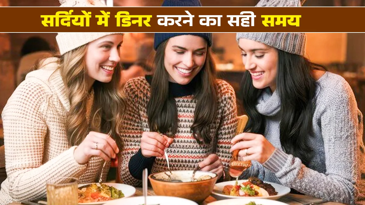 सर्दियों में डिनर जल्दी क्यों करना चाहिए? जानें न्यूट्रिशनिस्ट से सही समय