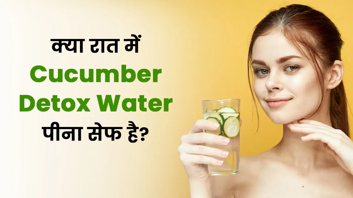क्या रात में खीरे का डिटॉक्स वॉटर पीना सेफ होता है? एक्सपर्ट से जानें इसके फायदे-नुकसान