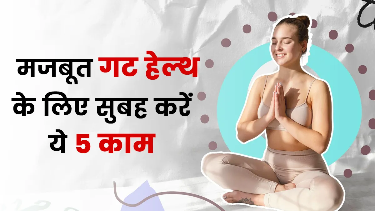 मजबूत गट हेल्‍थ चाह‍िए? सुबह की द‍िनचर्या में जोड़ें ये 5 काम, पाचन समस्‍याएं भी होंगी दूर