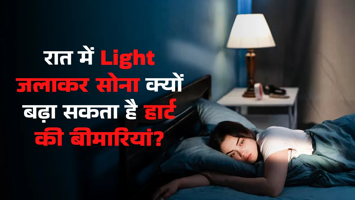 क्या आप रात को लाइट ऑन करके सोते हैं? ये आदत हार्ट पर पड़ सकती है भारी, एक्सपर्ट ने जानें कारण
