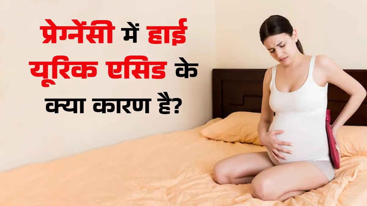 गर्भावस्था में हाई यूरिक एसिड का क्या कारण है? डॉक्टर से जानें