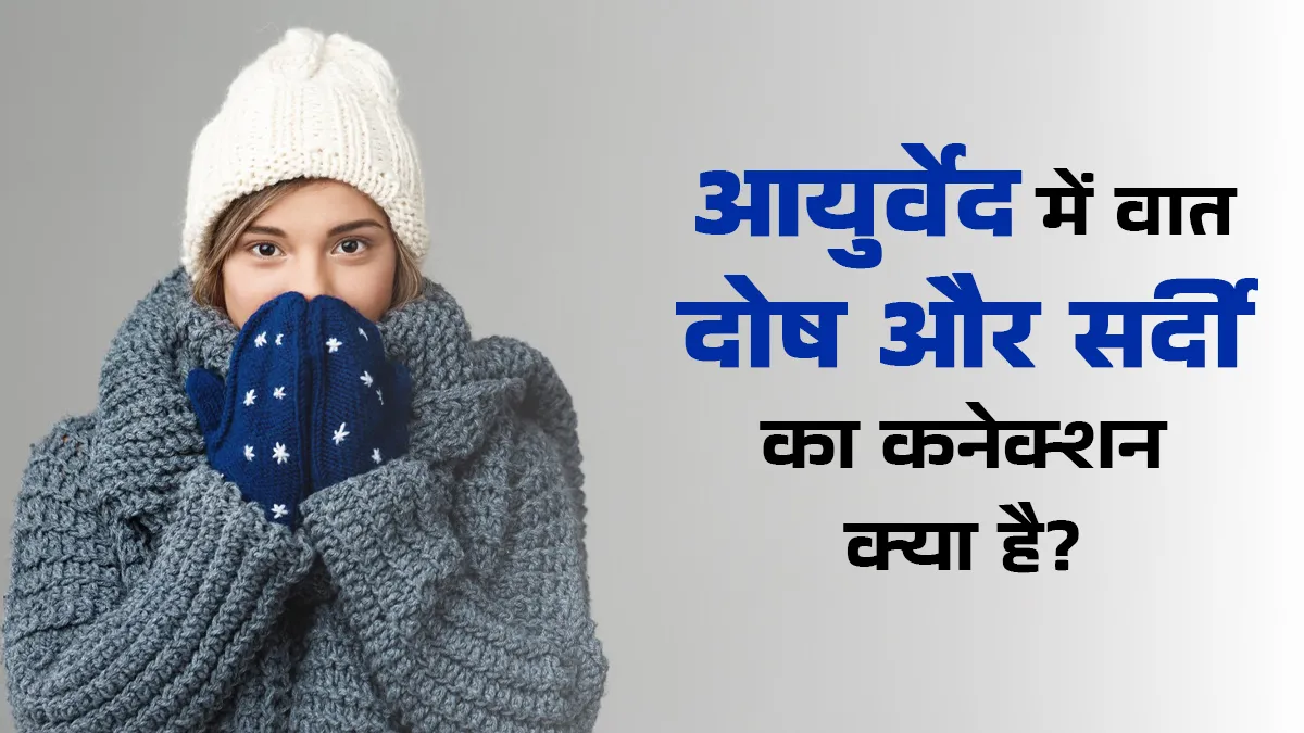 आयुर्वेद में वात दोष और सर्दी का कनेक्शन क्या है? डॉक्टर से जानें