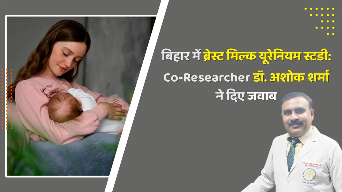 बिहार में ब्रेस्ट मिल्क यूरेनियम स्टडी: Co- Researcher डॉ. अशोक शर्मा ने दिए बच्चों की हेल्थ से जुड़े 7 सवालों के जवाब