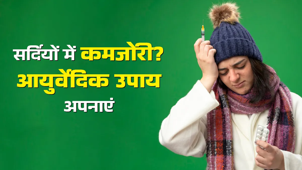 सर्दी में बार-बार कमजोरी से हैं परेशान? जानें इसे दूर करने के आयुर्वेदिक तरीके