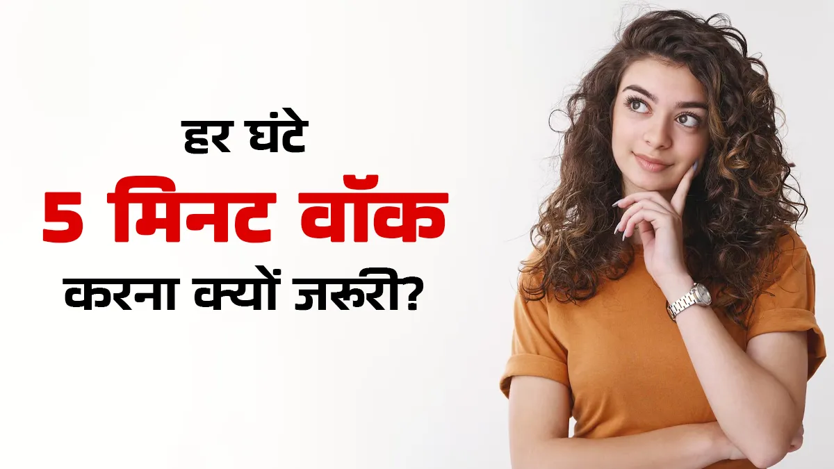 हर घंटे 5 मिनट की वॉक क्यों जरूरी है? एक्सपर्ट से जानें