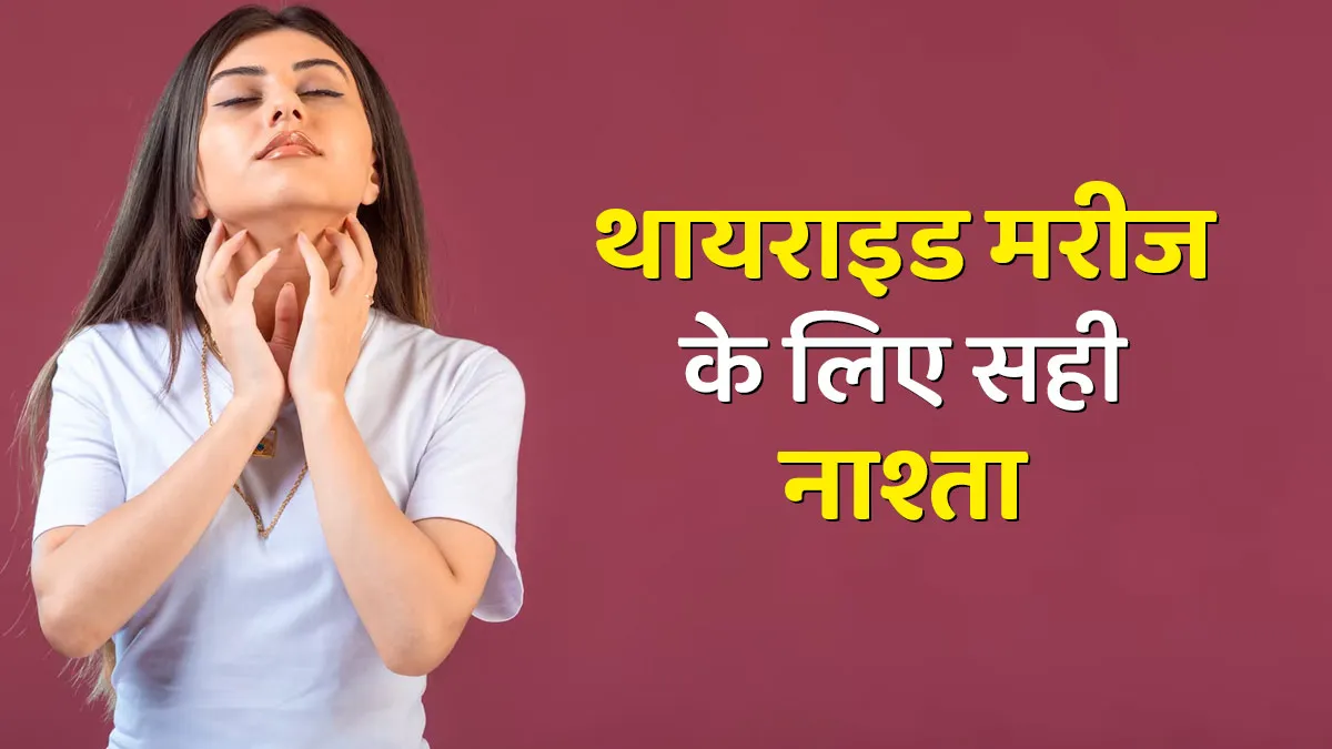 थायराइड मरीज नाश्ते में क्या खाएं और क्या न खाएं? जानें एक्सपर्ट की सलाह