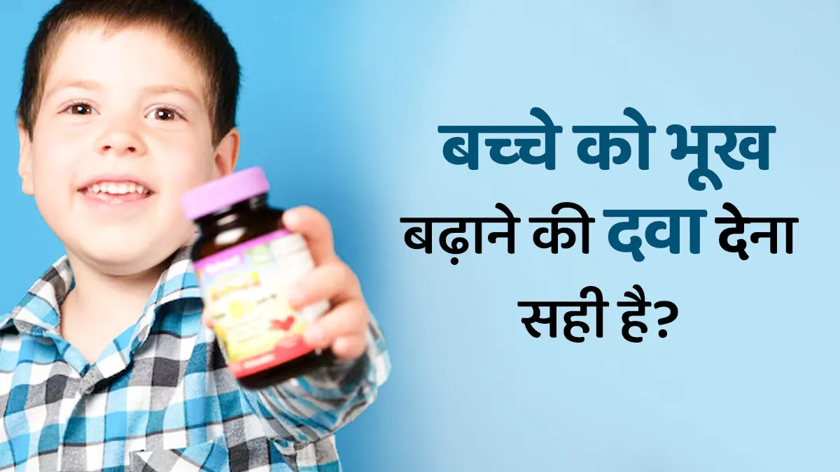 क्‍या बच्चों को भूख बढ़ाने वाली दवा देना सही है? डॉक्‍टर से जानें
