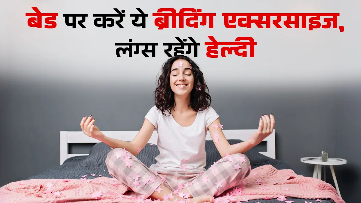 बेड पर बैठे-बैठे सुधारें फेफड़ों की क्षमता, करें ये 3 आसान ब्रीदिंग एक्सरसाइज