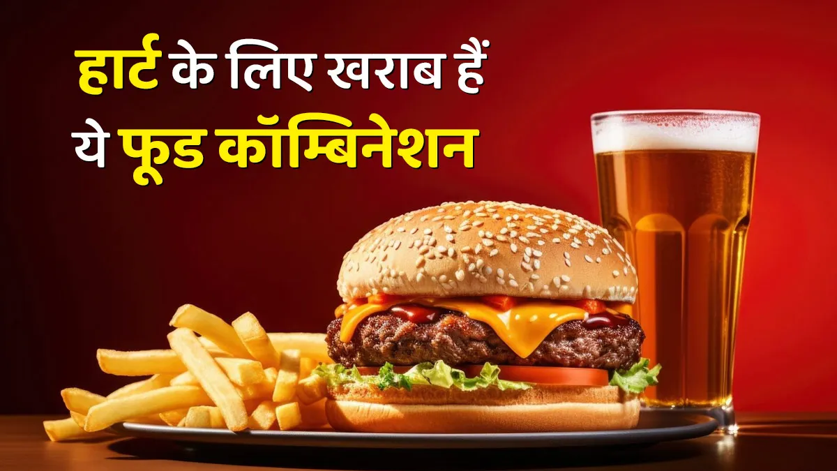 हार्ट के लिए हेल्‍दी नहीं हैं ये 5 फूड कॉम्बिनेशन, कार्डियोलॉजिस्ट ने बताए नुकसान
