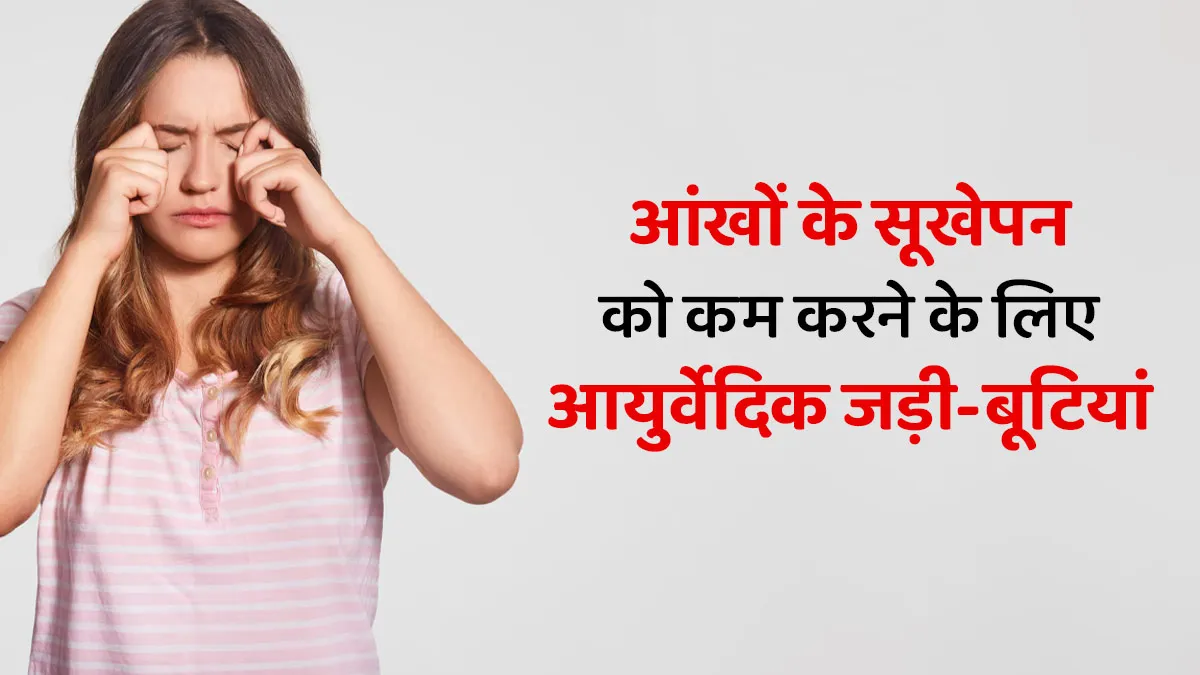 आंखों के सूखेपन को कम करने के लिए करें इन आयुर्वेदिक जड़ी-बूटियों का प्रयोग