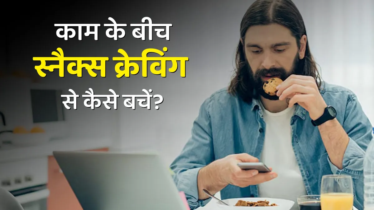 काम के बीच बार-बार स्नैकिंग का मन करता है? ऐसे करें क्रेविंग पर कंट्रोल