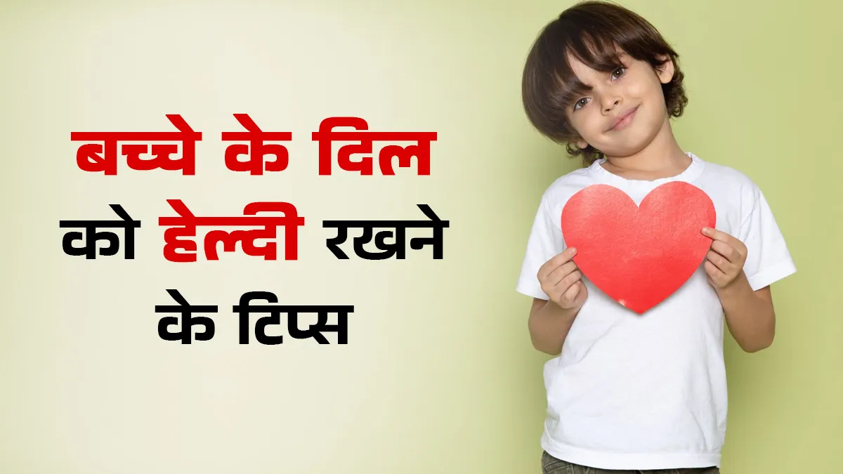 बच्चे के दिल को रखना है हेल्दी तो अपनाएं ये 5 टिप्स
