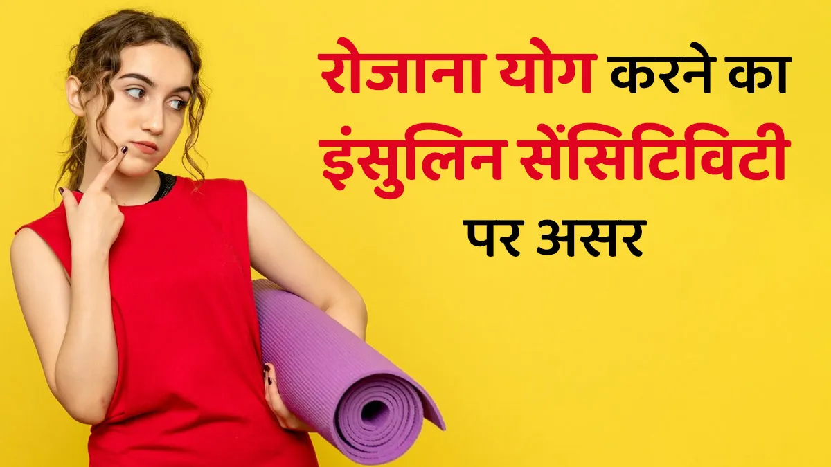 क्या रोजाना योग करने से इंसुलिन सेंसिटिविटी बढ़ती है? एक्सपर्ट से जानें