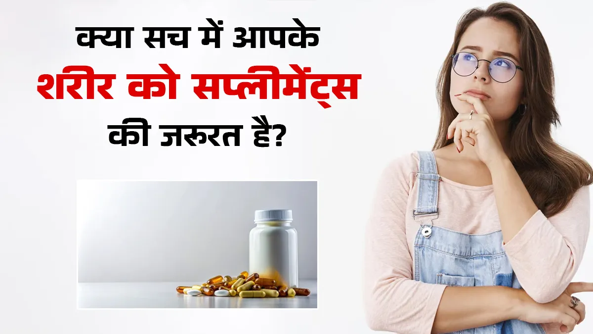 क्या आपके शरीर को सच में सप्लीमेंट्स की जरूरत है? जानें क्या कहते हैं एक्सपर्ट