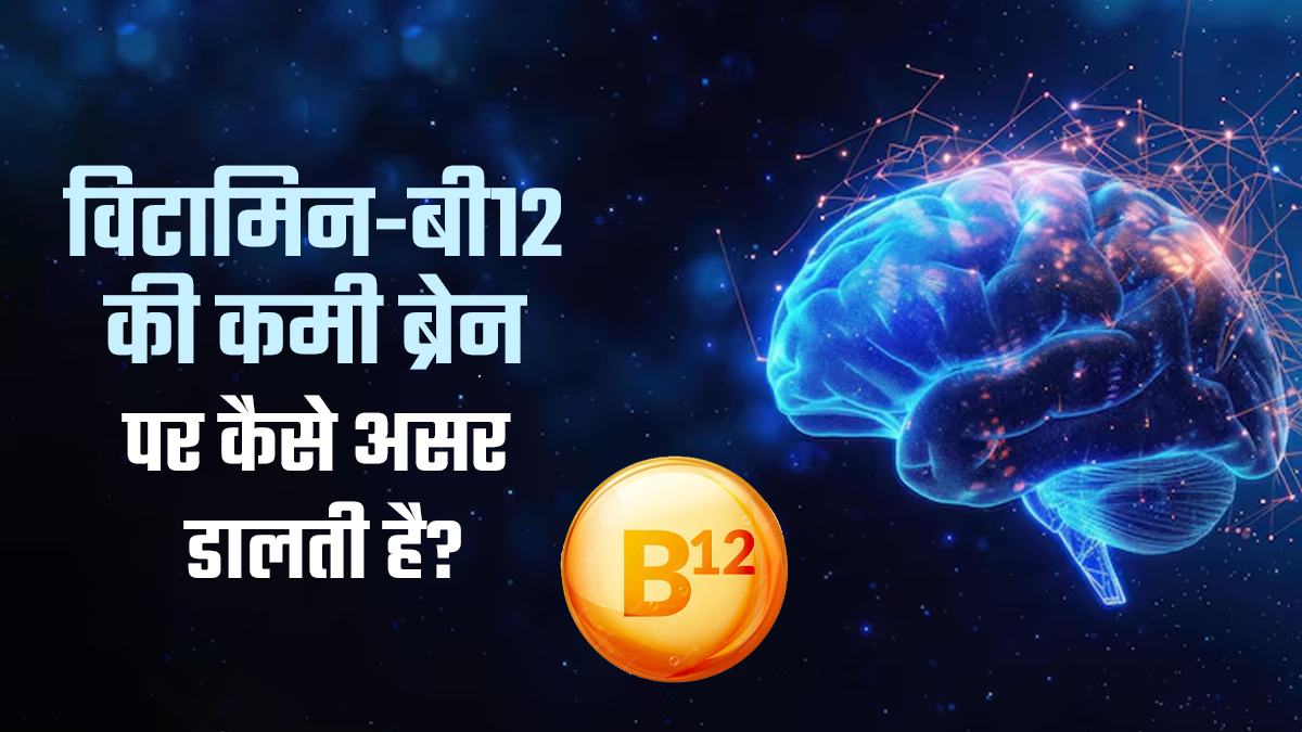 विटामिन-बी12 की कमी ब्रेन पर कैसे डालती है असर? डॉक्टर से जानें